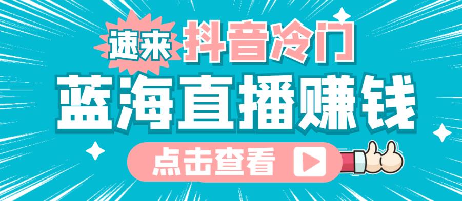 最新抖音冷门简单的蓝海直播赚钱玩法，流量大知道的人少，可以做到全无人直播￼-喃哩哩