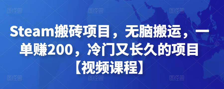 Steam搬砖项目，无脑搬运，一单赚200，冷门又长久的项目【视频课程】￼-喃哩哩