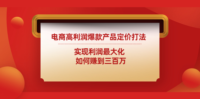 电商高利润爆款产品定价打法：实现利润最大化 如何赚到三百万-喃哩哩