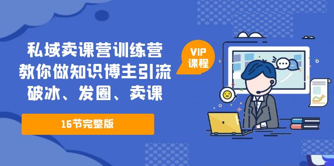 私域卖课营训练营：教你做知识博主引流、破冰、发圈、卖课（16节课完整版）-喃哩哩