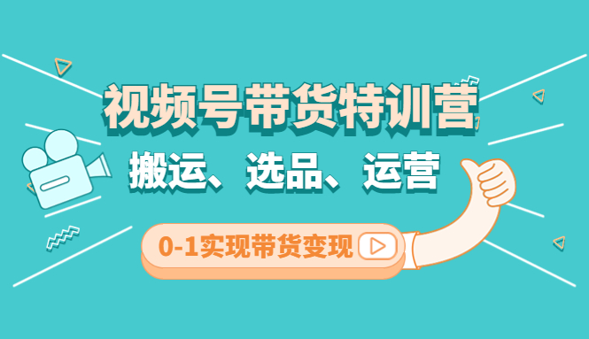 视频号带货特训营(第3期)：搬运、选品、运营、0-1实现带货变现-喃哩哩