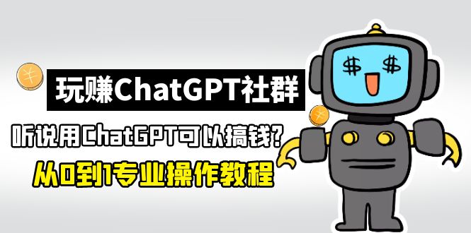 玩赚ChatGPT社群：听说ChatGPT可以用来搞钱？从0到1保姆级教程-喃哩哩