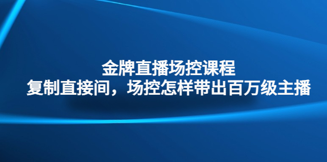 金牌直播场控课程：复制直接间，场控如何带出百万级主播-喃哩哩
