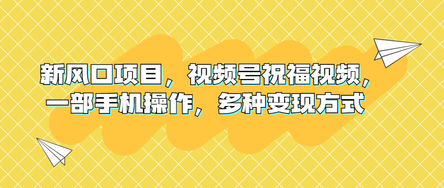 新风口项目，视频号祝福视频，一部手机操作，多种变现方式-喃哩哩