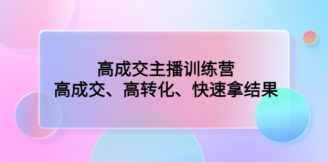 高成交主播训练营：高成交、高转化、快速拿结果-喃哩哩