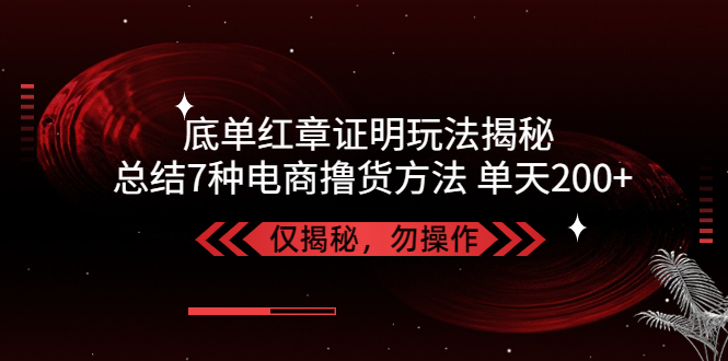 独家底单红章证明揭秘 总结7种电商撸货方法 操作简单,单天200+【仅揭秘】-喃哩哩
