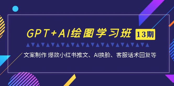 GPT+AI绘图学习班【13期更新】 文案制作 爆款小红书推文、AI换脸、客服话术-喃哩哩
