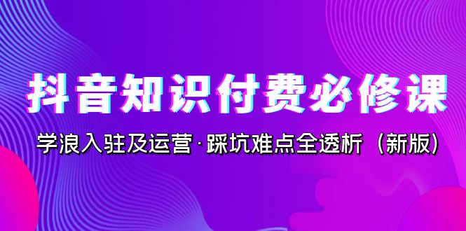 抖音·知识付费·必修课，学浪入驻及运营·踩坑难点全透析（2023新版）-喃哩哩