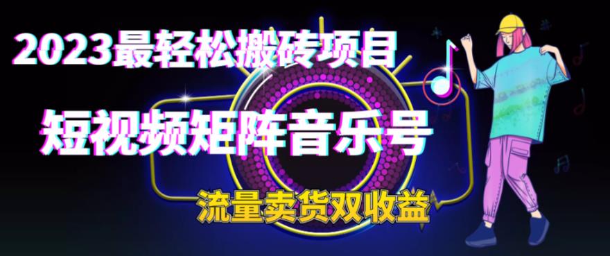 2023最轻松搬砖项目，短视频矩阵音乐号流量收益+卖货收益-喃哩哩