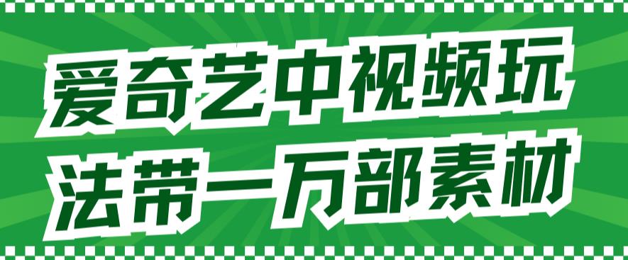 爱奇艺中视频玩法，不用担心版权问题（详情教程+一万部素材）-喃哩哩