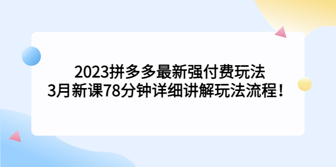 2023拼多多最新强付费玩法，3月新课​78分钟详细讲解玩法流程！-喃哩哩