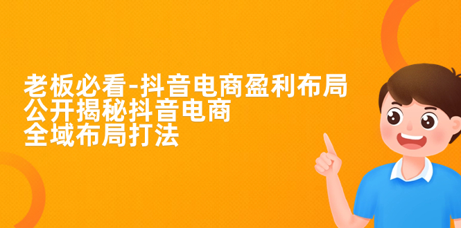 老板必学-抖音电商-盈利布局，公开揭秘抖音电商全域布局打法-喃哩哩
