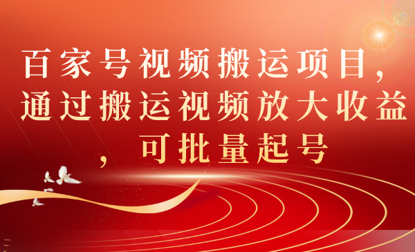 百家号视频搬运项目，通过搬运视频放大收益，可批量起号-喃哩哩
