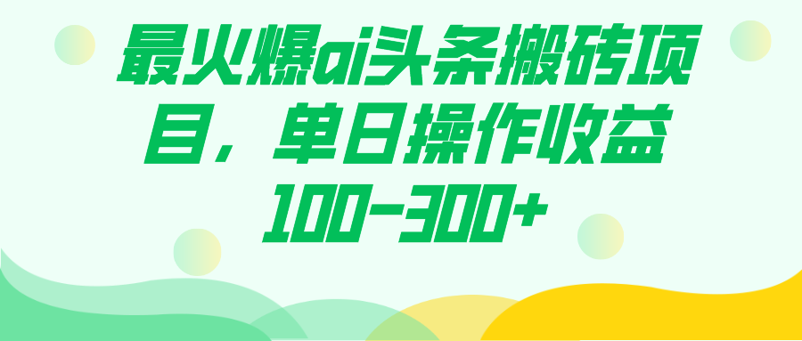 最火爆ai头条搬砖项目，单日操作收益100-300+-喃哩哩