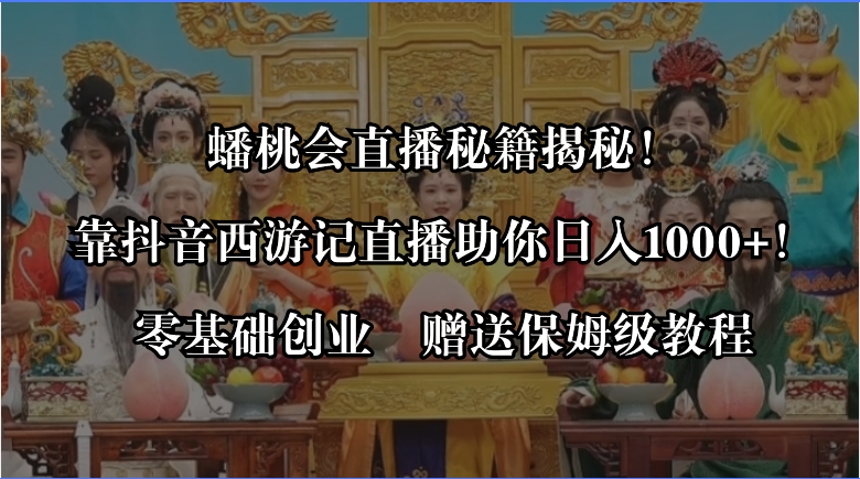 蟠桃会直播秘籍揭秘！靠抖音西游记直播日入1000+零基础创业，赠保姆级教程-喃哩哩