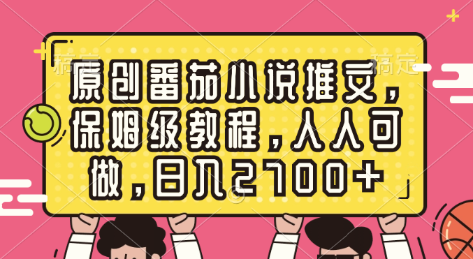 原创番茄小说推文，保姆级教程，人人可做，日入2700+-喃哩哩