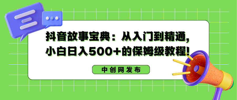 抖音故事宝典：从入门到精通，小白日入500+的保姆级教程！-喃哩哩