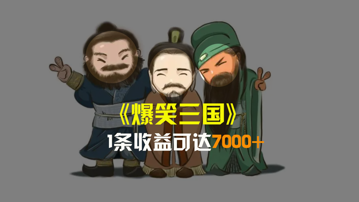 爆笑三国，条条爆款，5分钟1条原创视频，一条收益7000＋，一键分发多平…-喃哩哩