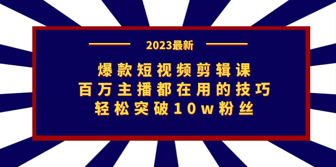 爆款短视频剪辑课：百万主播都在用的技巧，轻松突破10w粉丝-喃哩哩