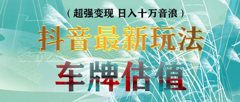 抖音最新无人直播变现直播车牌估值玩法项目 轻松日赚几百+【详细玩法教程】-喃哩哩