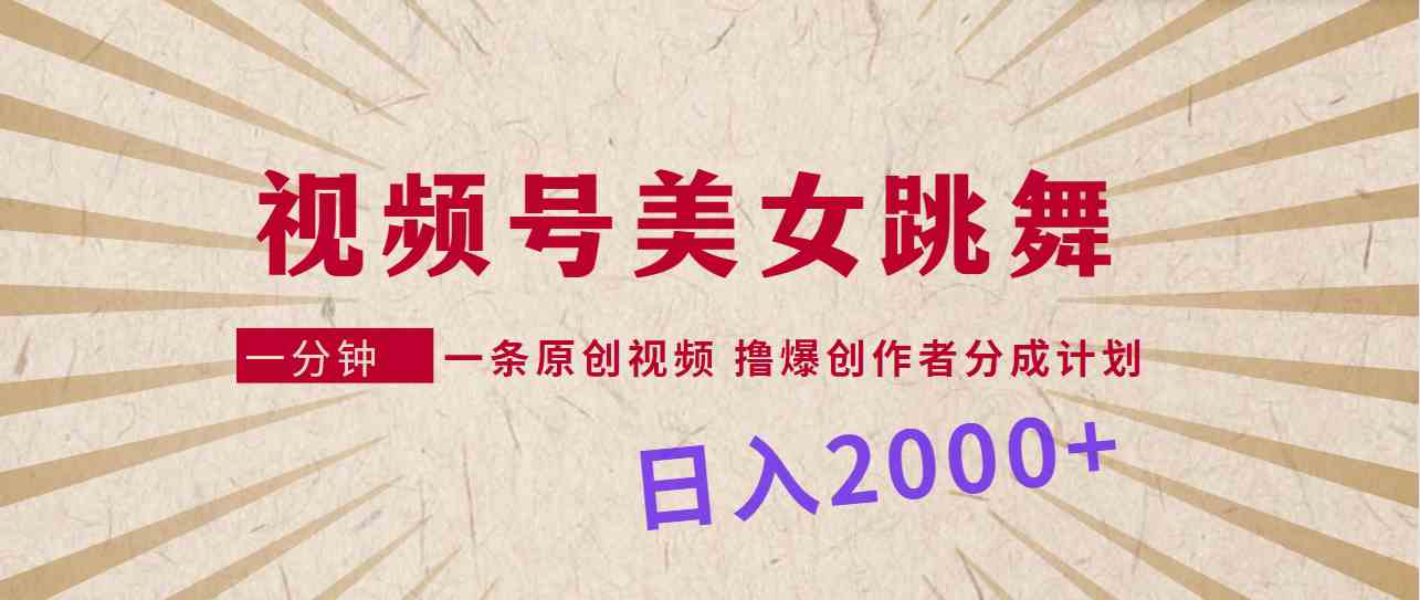 （9272期）视频号，美女跳舞，一分钟一条原创视频，撸爆创作者分成计划，日入2000+-喃哩哩
