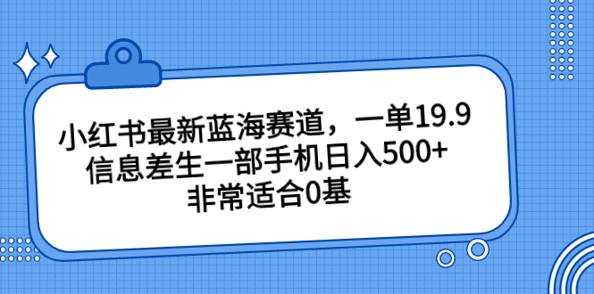小红书最新蓝海赛道，一单19.9，信息差生一部手机日入500+，非常适合0基-喃哩哩