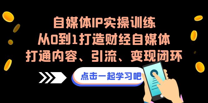 自媒体IP实操训练，从0到1打造财经自媒体，打通内容、引流、变现闭环-喃哩哩