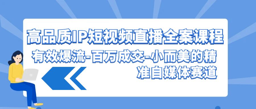 高品质IP短视频直播全案课程，有效爆流百万成交，小而美的精准自媒体赛道-喃哩哩