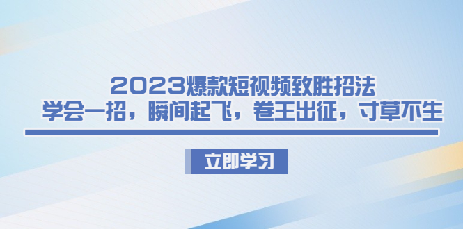 2023爆款短视频致胜招法，学会一招，瞬间起飞，卷王出征，寸草不生-喃哩哩