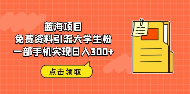 蓝海项目，免费资料引流大学生粉一部手机实现日入300+-喃哩哩