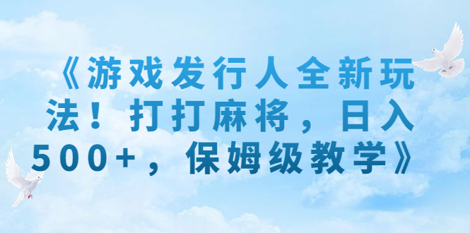 《游戏发行人全新玩法！打打麻将，日入500+，保姆级教学》-喃哩哩
