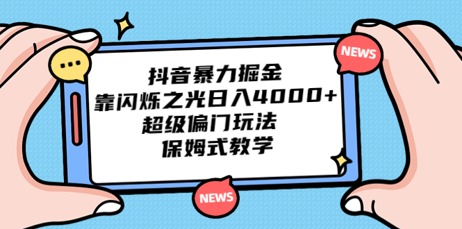 抖音暴力掘金，靠闪烁之光日入4000+，超级偏门玩法 保姆式教学-喃哩哩
