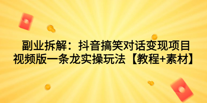 副业拆解：抖音搞笑对话变现项目，视频版一条龙实操玩法【教程+素材】-喃哩哩