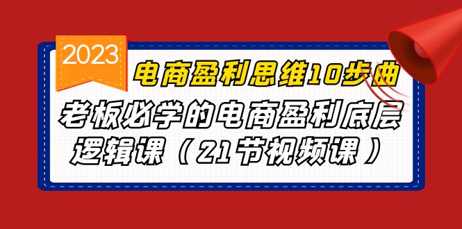 电商盈利-思维10步曲，老板必学的电商盈利底层逻辑课（21节视频课）-喃哩哩