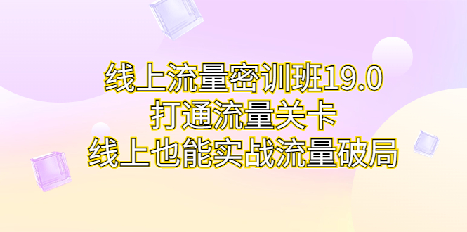 线上流量密训班19.0，打通流量关卡，线上也能实战流量破局-喃哩哩