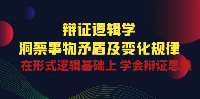 （10795期）辩证 逻辑学 | 洞察 事物矛盾及变化规律  在形式逻辑基础上 学会辩证思维-喃哩哩