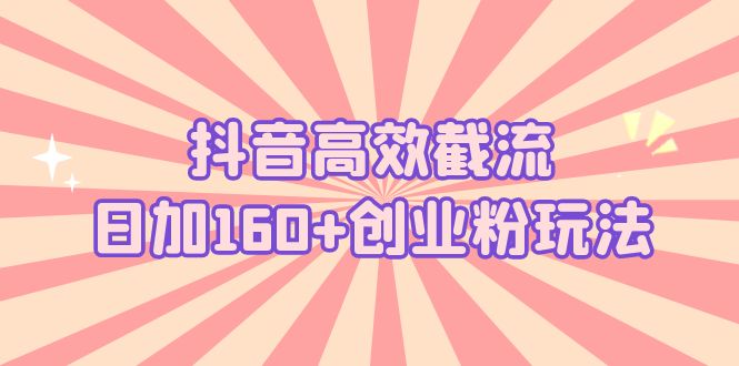 抖音高效截流日加160+创业粉玩法：详细操作实战演示！-喃哩哩