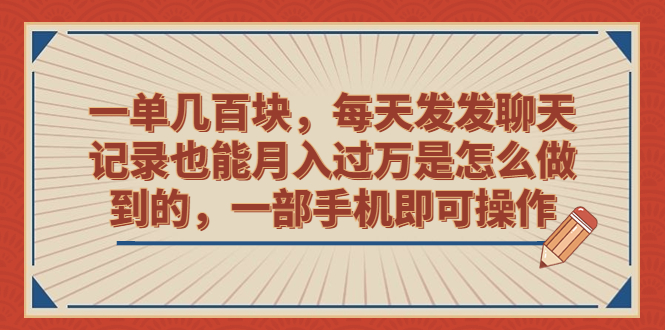 一单几百块，每天发发聊天记录也能月入过万是怎么做到的，一部手机即可操作-喃哩哩
