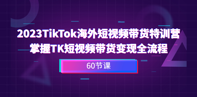 2023-TikTok海外短视频带货特训营，掌握TK短视频带货变现全流程（60节课）-喃哩哩
