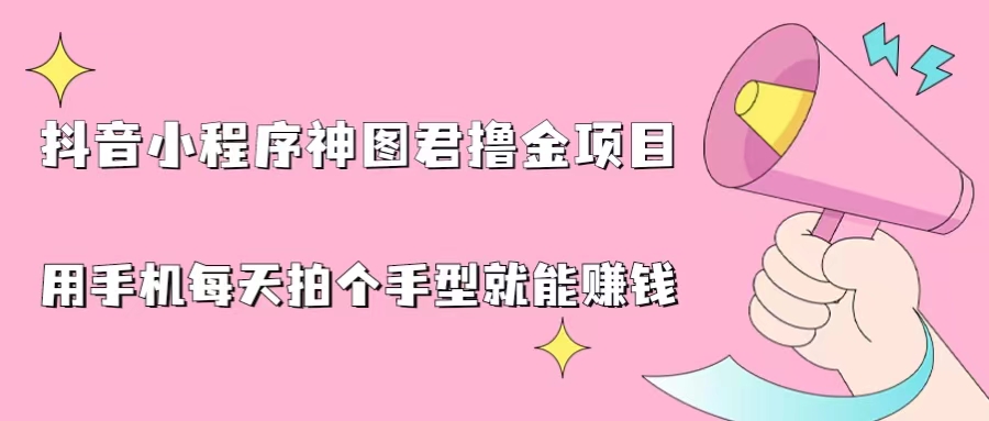 抖音小程序神图君撸金项目，用手机每天拍个手型挂载一下小程序就能赚钱-喃哩哩