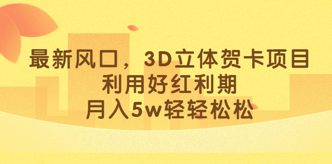 最新风口，3D立体贺卡项目，利用好红利期，月入5w轻轻松松-喃哩哩