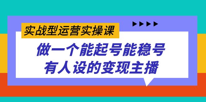 实战型运营实操课，做一个能起号能稳号有人设的变现主播-喃哩哩