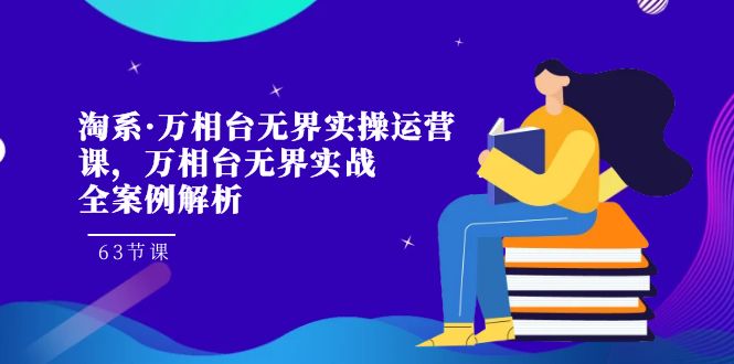 淘系·万相台无界实操运营课，万相台·无界实战全案例解析（63节课）-喃哩哩