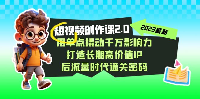 短视频-创作课2.0，用单点撬动千万影响力，打造长期高价值IP 后流量时代-喃哩哩