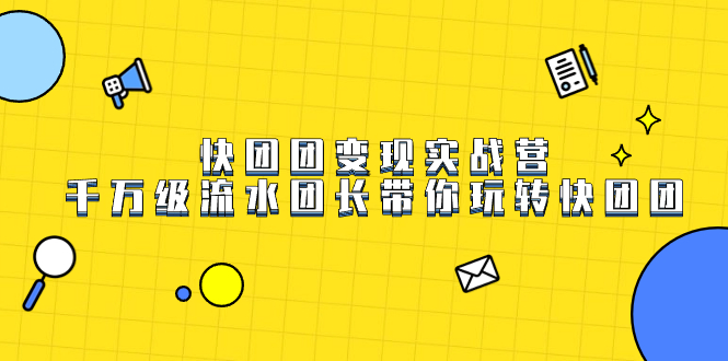 快团团变现实战营，千万级流水团长带你玩转快团团-喃哩哩
