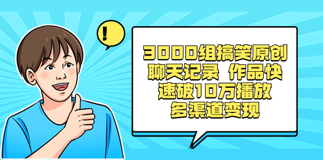 3000组搞笑原创聊天记录 作品快速破10万播放 多渠道变现-喃哩哩