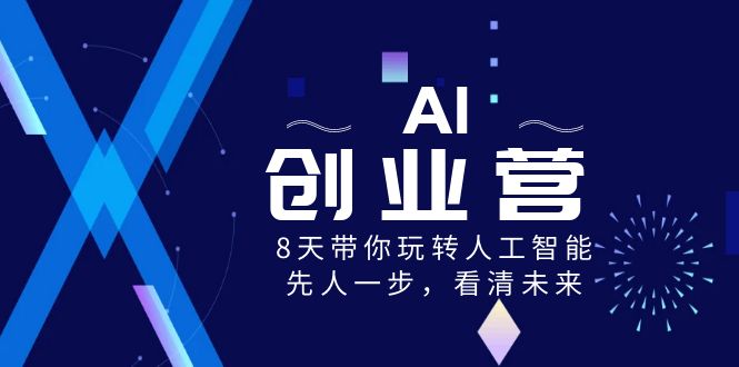 AI-创业营，8天带你玩转人工智能，先人一步，看清未来！-喃哩哩