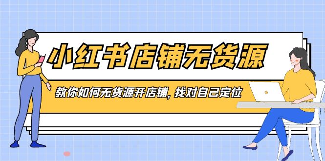 小红书店铺-无货源，教你如何无货源开店铺，找对自己定位-喃哩哩