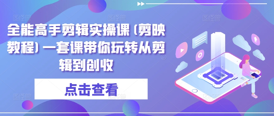 全能高手剪辑实操课(剪映教程)一套课带你玩转从剪辑到创收-喃哩哩