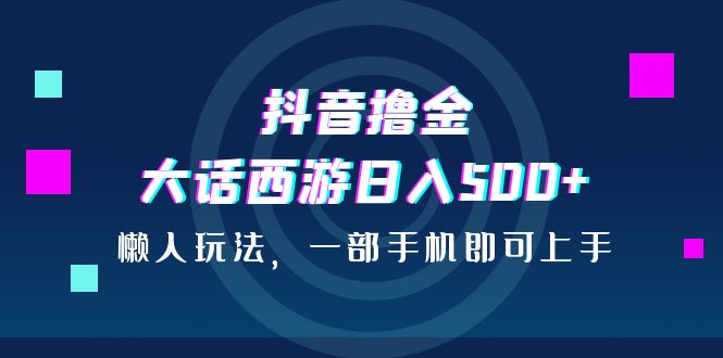抖音撸金，大话西游日入500+，懒人玩法，一部手机即可上手-喃哩哩